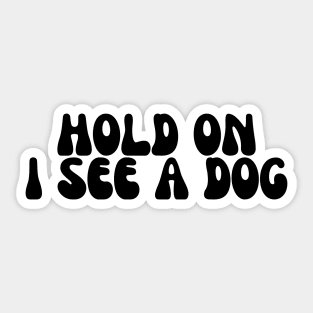 Hold On I See a Dog - Dog Quotes Sticker